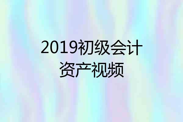 2019初级会计资产视频