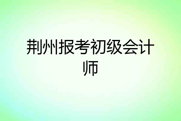 荆州报考初级会计师