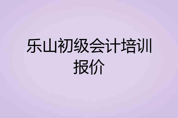 乐山初级会计培训报价