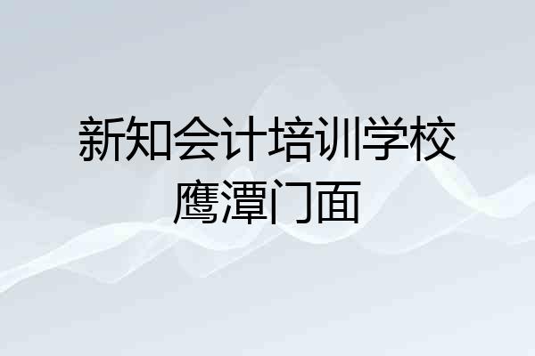 新知会计培训学校鹰潭门面