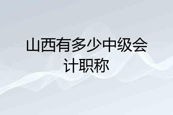 山西有多少中级会计职称