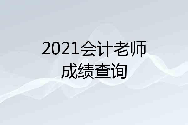 2021会计老师成绩查询