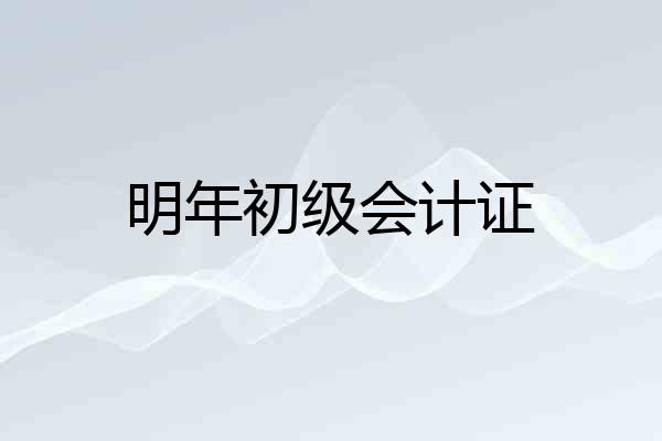 明年初级会计证