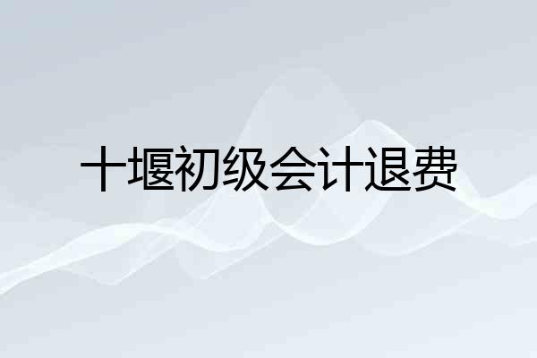 十堰初级会计退费
