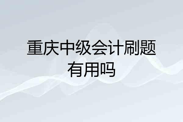 重庆中级会计刷题有用吗