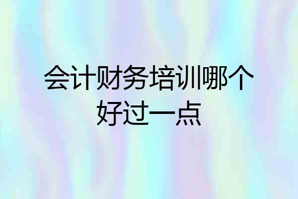 会计财务培训哪个好过一点