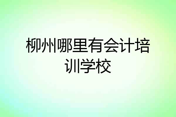 柳州哪里有会计培训学校