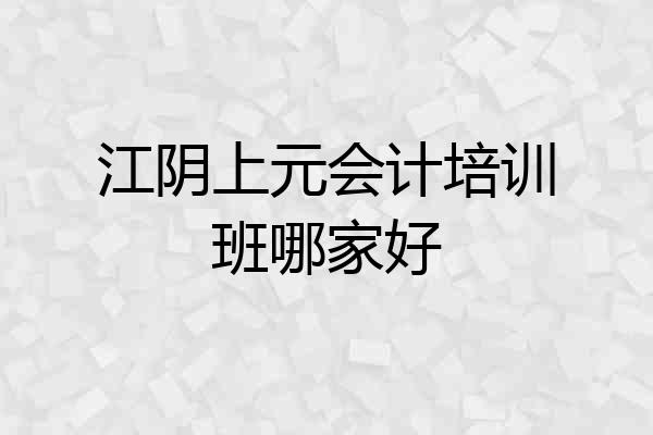 江阴上元会计培训班哪家好