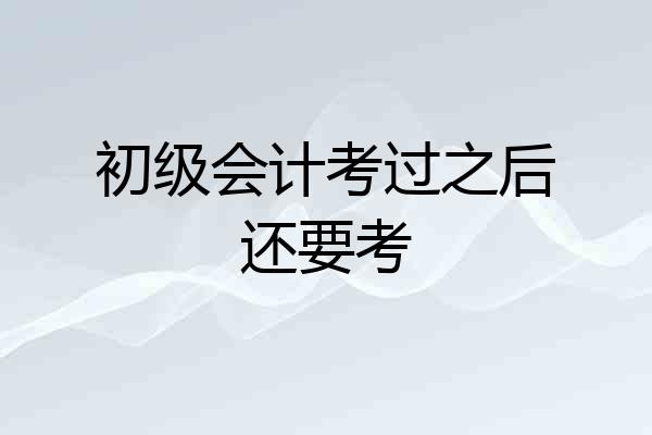 初级会计考过之后还要考