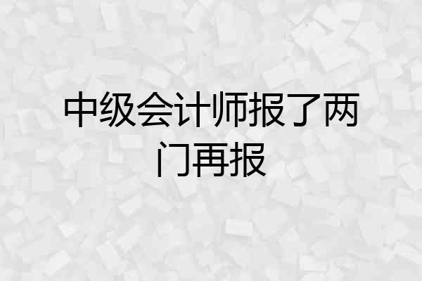 中级会计师报了两门再报