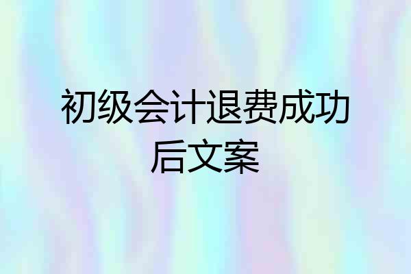 初级会计退费成功后文案