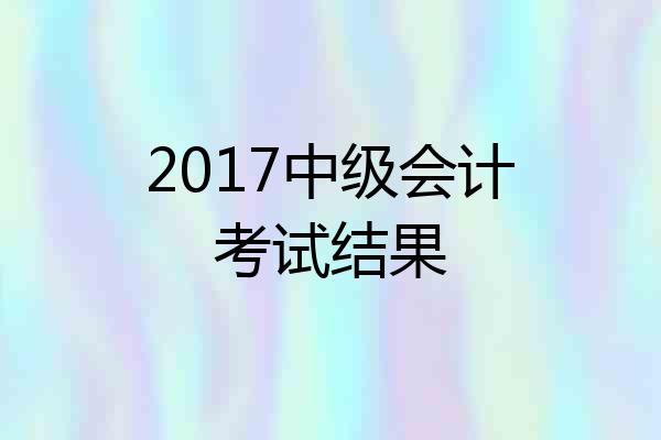 2017中级会计考试结果