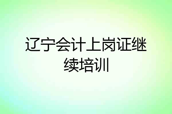 辽宁会计上岗证继续培训
