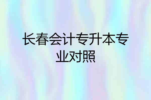 长春会计专升本专业对照