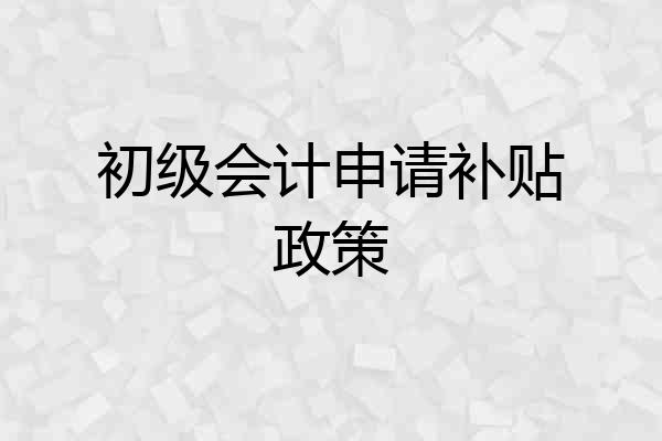 初级会计申请补贴政策