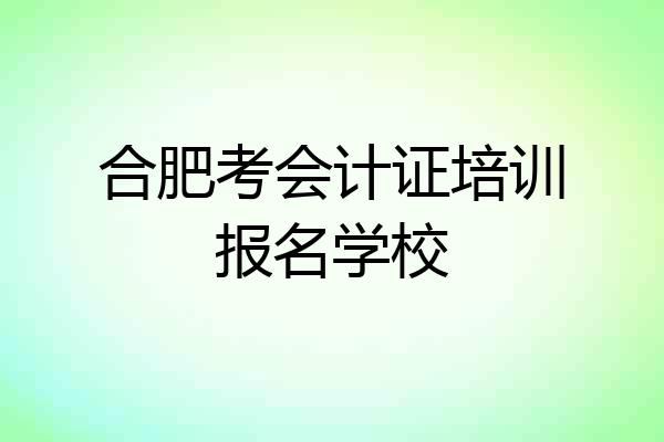 合肥考会计证培训报名学校