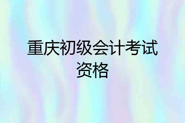 重庆初级会计考试资格