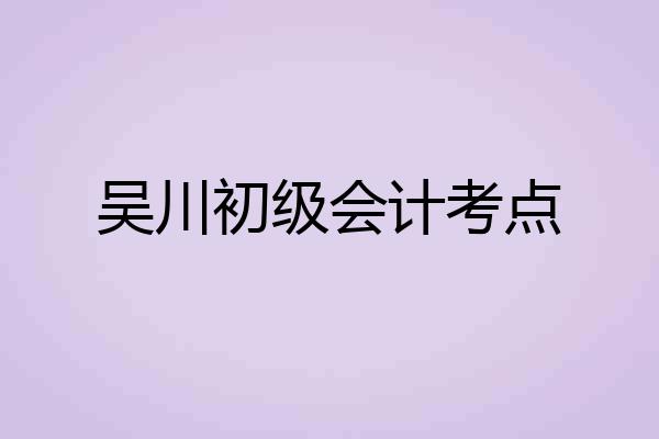 吴川初级会计考点