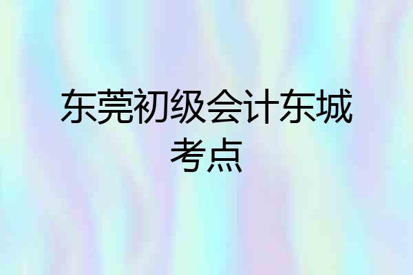 东莞初级会计东城考点