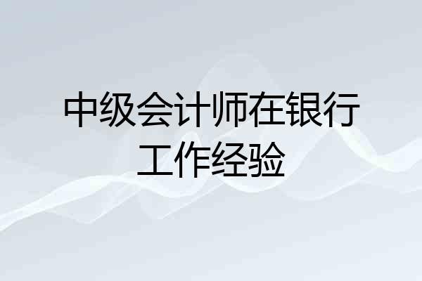 中级会计师在银行工作经验