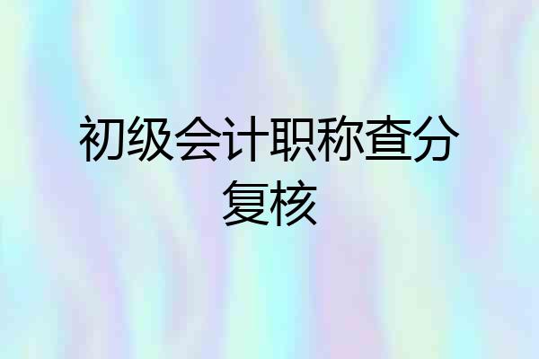 初级会计职称查分复核