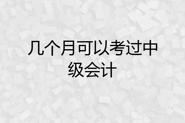 几个月可以考过中级会计