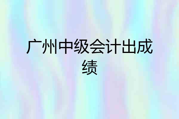 广州中级会计出成绩