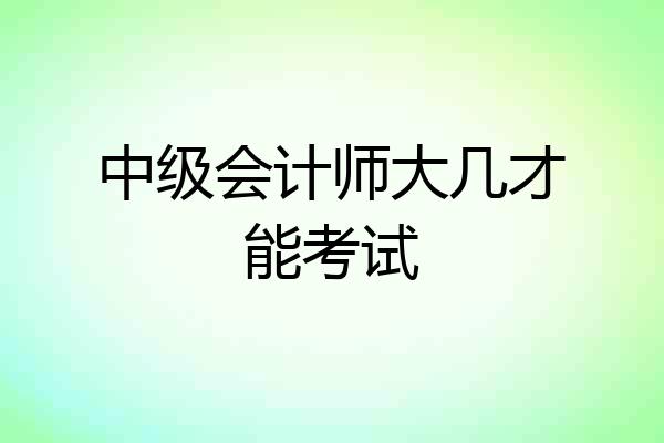 中级会计师大几才能考试