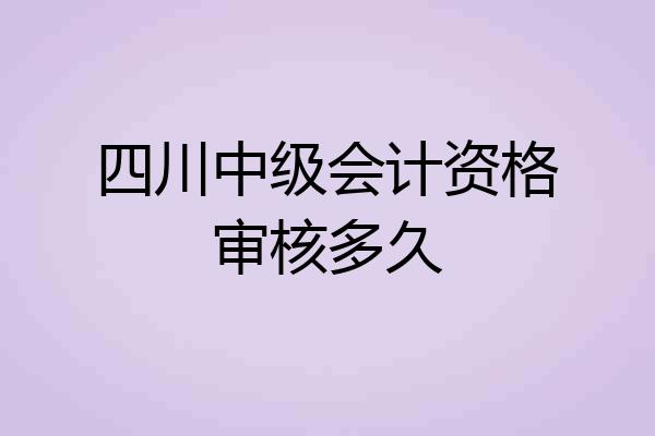 四川中级会计资格审核多久