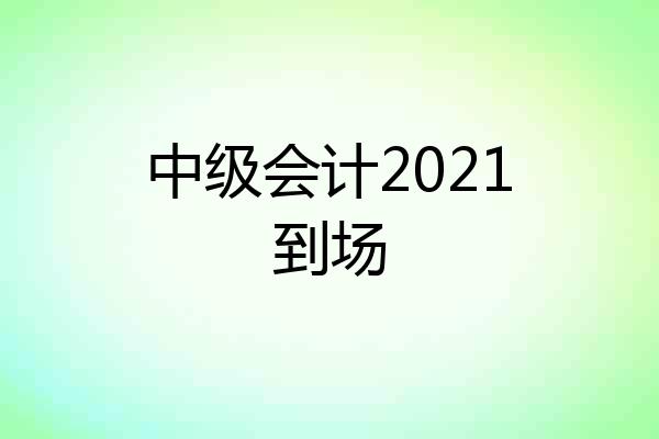 中级会计2021到场