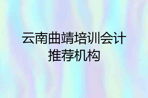 云南曲靖培训会计推荐机构