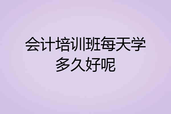 会计培训班每天学多久好呢