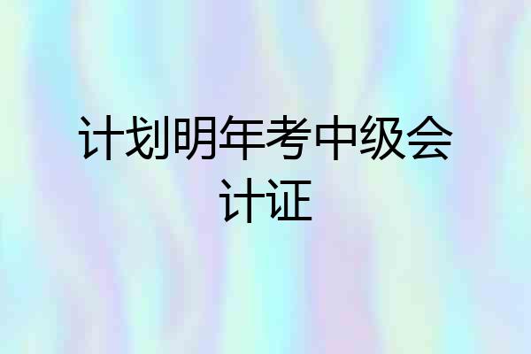 计划明年考中级会计证