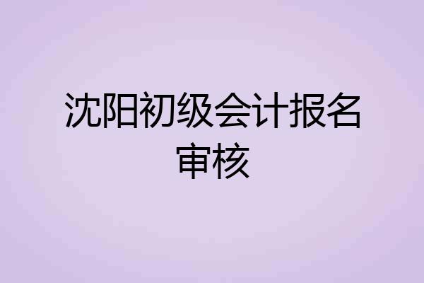 沈阳初级会计报名审核
