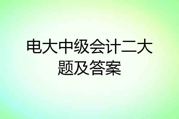 电大中级会计二大题及答案