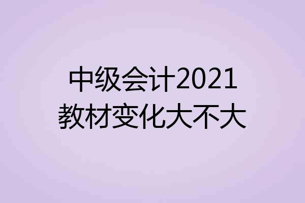 中级会计2021教材变化大不大
