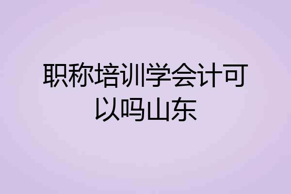 职称培训学会计可以吗山东