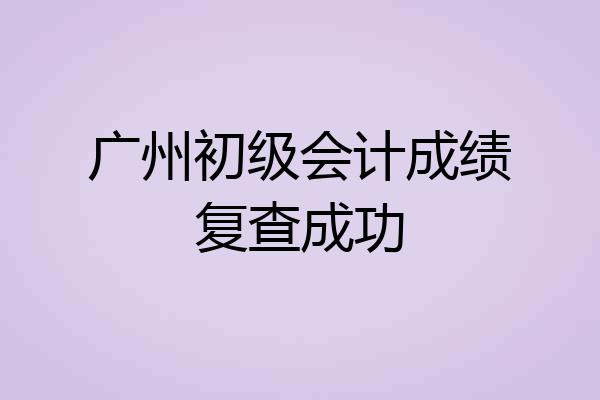 广州初级会计成绩复查成功