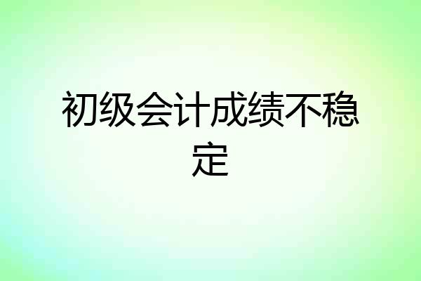 初级会计成绩不稳定