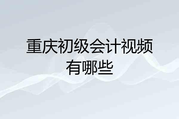 重庆初级会计视频有哪些