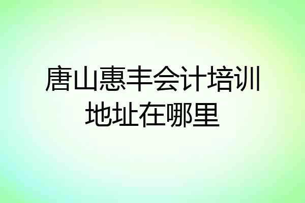 唐山惠丰会计培训地址在哪里