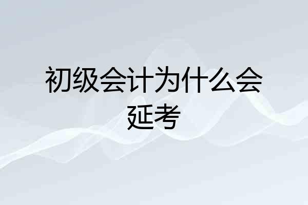 初级会计为什么会延考