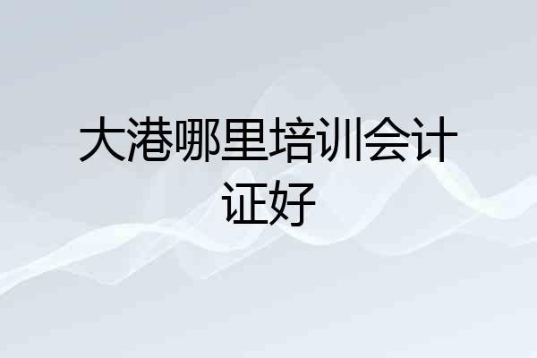 大港哪里培训会计证好