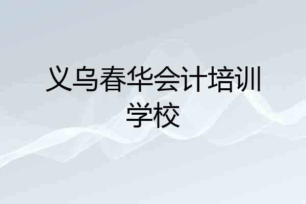 义乌春华会计培训学校