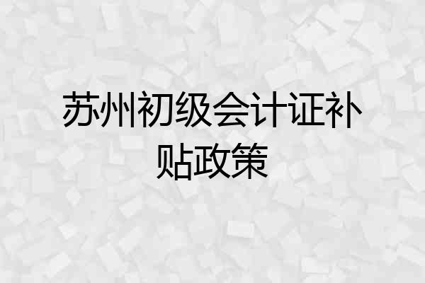 苏州初级会计证补贴政策