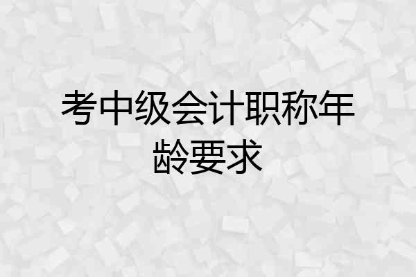 考中级会计职称年龄要求