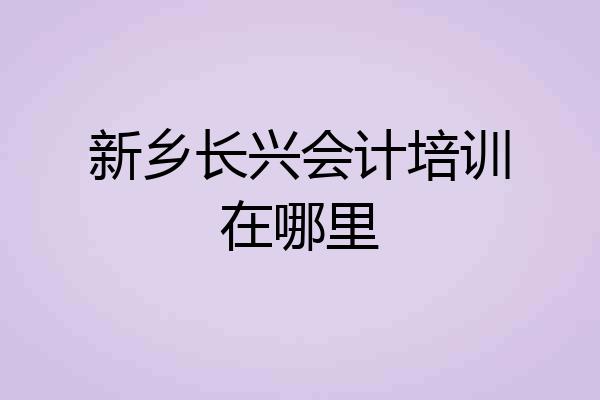 新乡长兴会计培训在哪里
