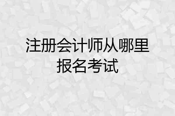 注册会计师从哪里报名考试