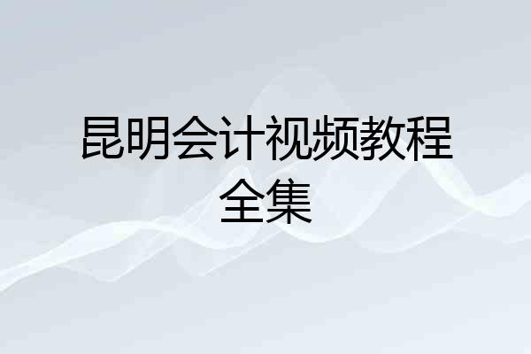 昆明会计视频教程全集