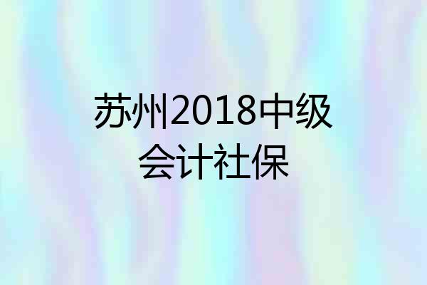 苏州2018中级会计社保